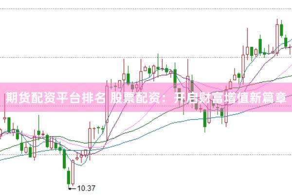 期货配资平台排名 股票配资：开启财富增值新篇章