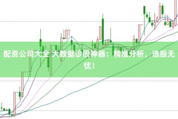 配资公司大全 大数据诊股神器：精准分析，选股无忧！