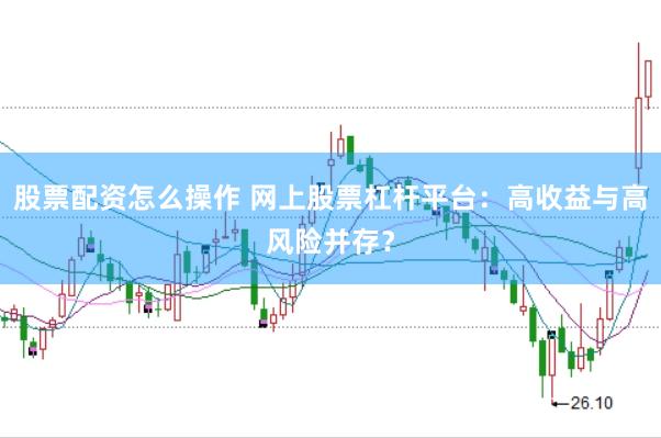 股票配资怎么操作 网上股票杠杆平台：高收益与高风险并存？