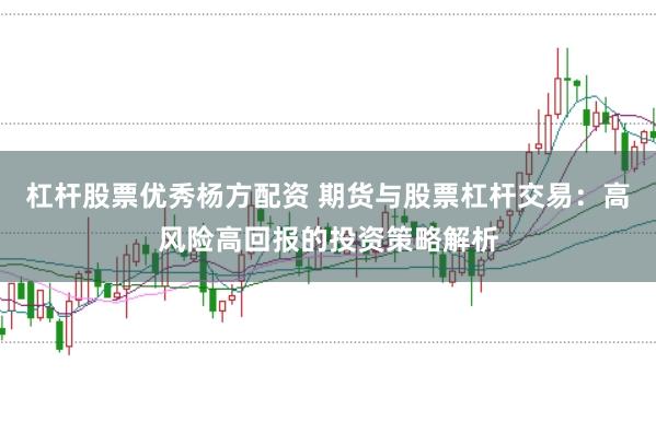 杠杆股票优秀杨方配资 期货与股票杠杆交易：高风险高回报的投资策略解析