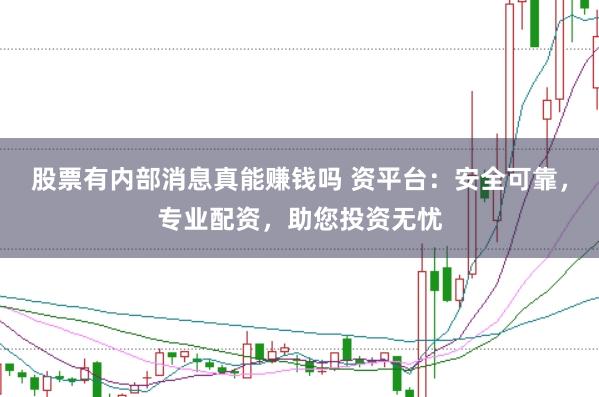 股票有内部消息真能赚钱吗 资平台：安全可靠，专业配资，助您投资无忧