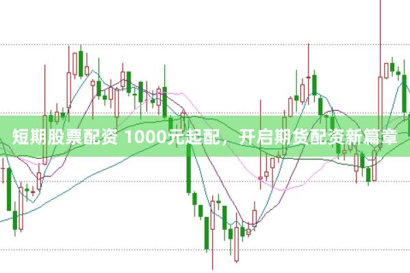 短期股票配资 1000元起配，开启期货配资新篇章