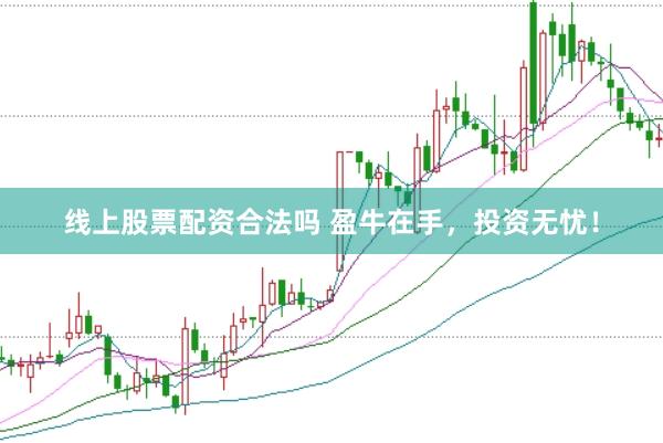 线上股票配资合法吗 盈牛在手，投资无忧！