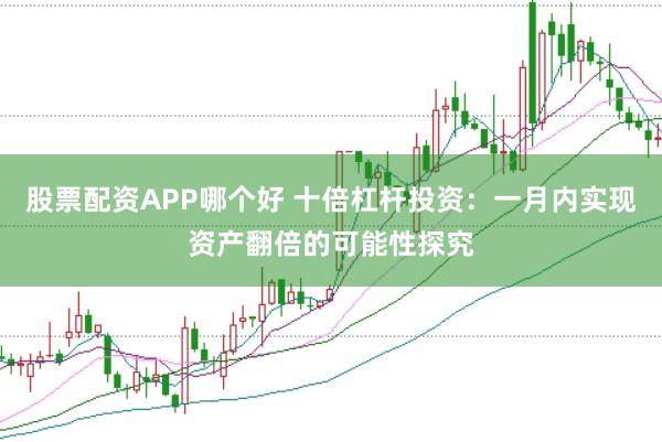 股票配资APP哪个好 十倍杠杆投资：一月内实现资产翻倍的可能性探究