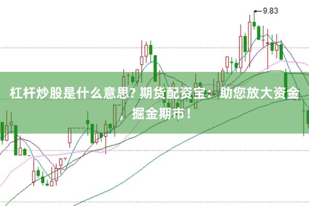 杠杆炒股是什么意思? 期货配资宝：助您放大资金，掘金期市！