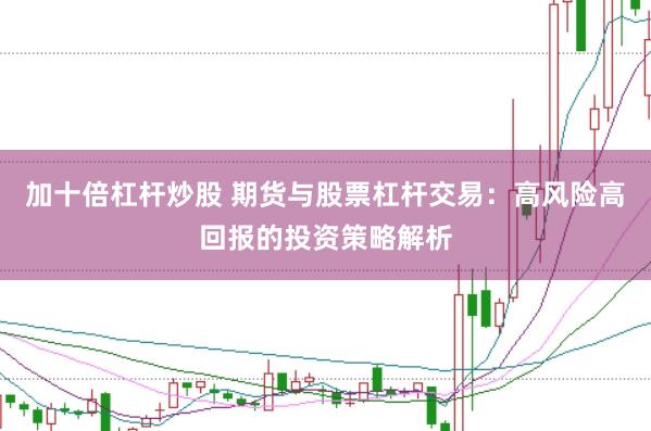 加十倍杠杆炒股 期货与股票杠杆交易：高风险高回报的投资策略解析