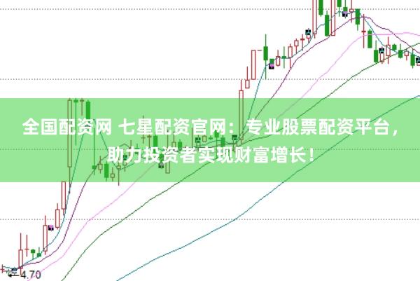 全国配资网 七星配资官网：专业股票配资平台，助力投资者实现财富增长！