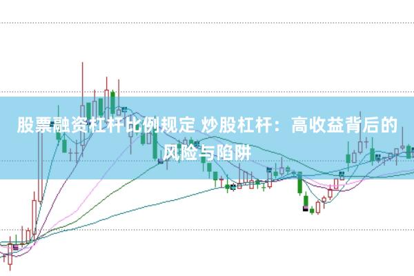 股票融资杠杆比例规定 炒股杠杆：高收益背后的风险与陷阱