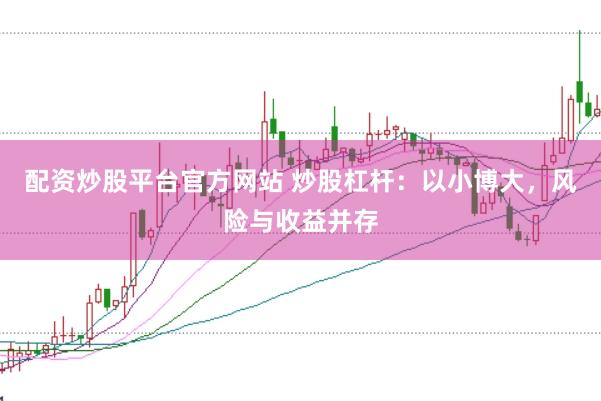 配资炒股平台官方网站 炒股杠杆：以小博大，风险与收益并存