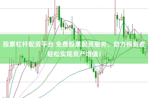 股票杠杆配资平台 免费股票配资服务，助力投资者轻松实现资产增值！