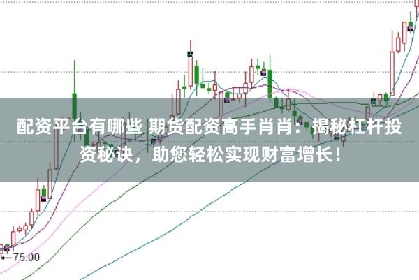 配资平台有哪些 期货配资高手肖肖：揭秘杠杆投资秘诀，助您轻松实现财富增长！
