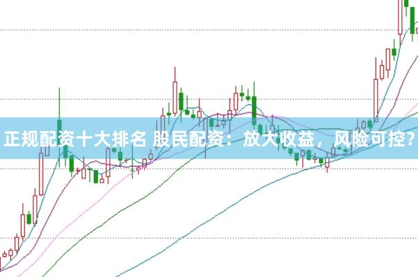 正规配资十大排名 股民配资：放大收益，风险可控？