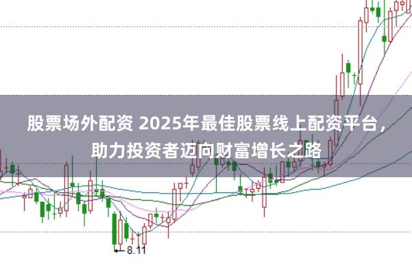 股票场外配资 2025年最佳股票线上配资平台，助力投资者迈向财富增长之路