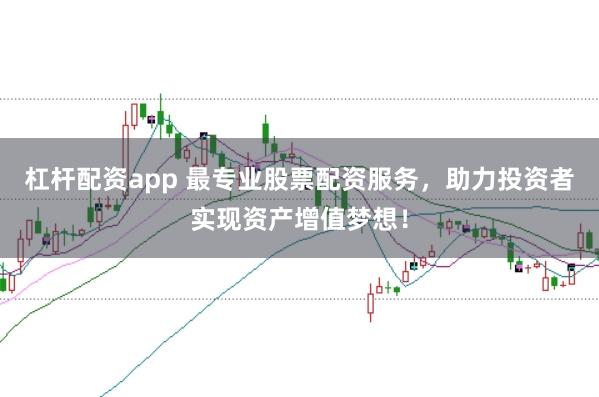 杠杆配资app 最专业股票配资服务，助力投资者实现资产增值梦想！