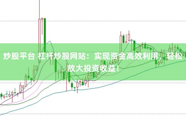 炒股平台 杠杆炒股网站：实现资金高效利用，轻松放大投资收益！