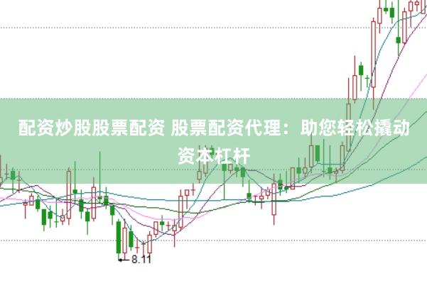 配资炒股股票配资 股票配资代理：助您轻松撬动资本杠杆