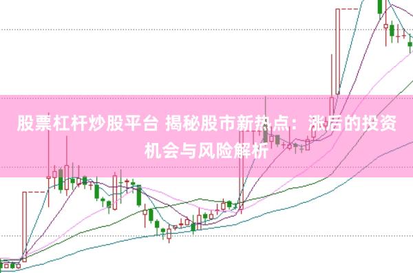股票杠杆炒股平台 揭秘股市新热点：涨后的投资机会与风险解析
