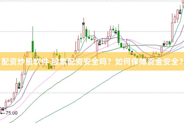 配资炒股软件 股票配资安全吗？如何保障资金安全？