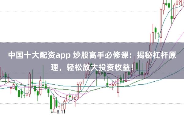 中国十大配资app 炒股高手必修课：揭秘杠杆原理，轻松放大投资收益！