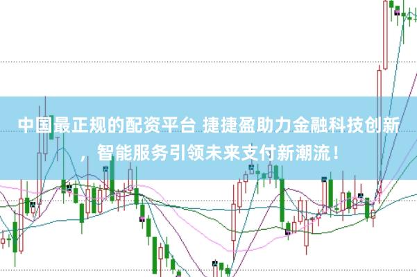中国最正规的配资平台 捷捷盈助力金融科技创新，智能服务引领未来支付新潮流！