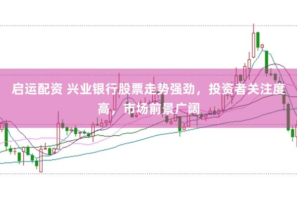 启运配资 兴业银行股票走势强劲，投资者关注度高，市场前景广阔