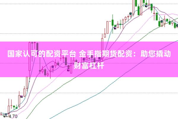国家认可的配资平台 金手指期货配资：助您撬动财富杠杆
