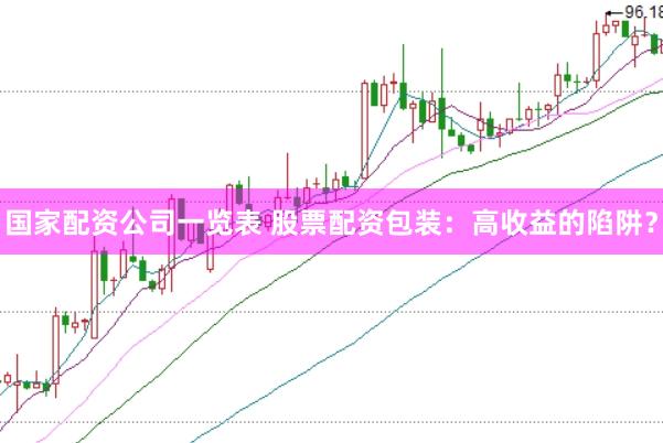 国家配资公司一览表 股票配资包装：高收益的陷阱？