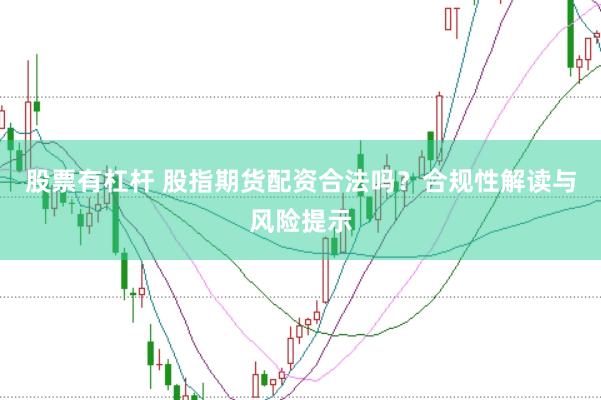 股票有杠杆 股指期货配资合法吗？合规性解读与风险提示