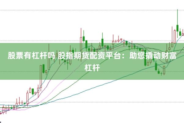 股票有杠杆吗 股指期货配资平台：助您撬动财富杠杆