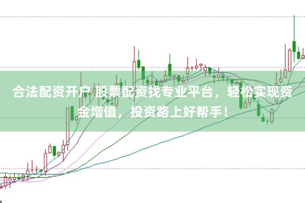 合法配资开户 股票配资找专业平台，轻松实现资金增值，投资路上好帮手！