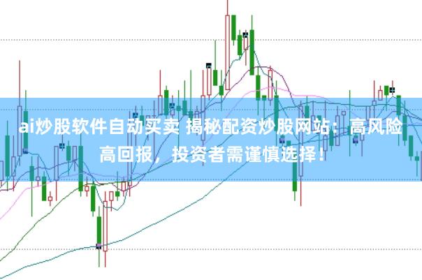 ai炒股软件自动买卖 揭秘配资炒股网站：高风险高回报，投资者需谨慎选择！