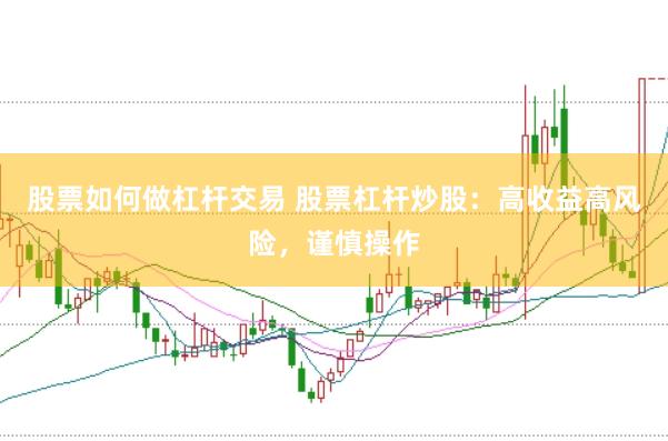 股票如何做杠杆交易 股票杠杆炒股：高收益高风险，谨慎操作