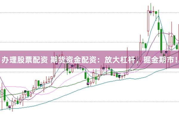 办理股票配资 期货资金配资：放大杠杆，掘金期市！