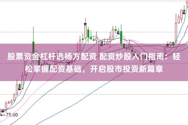 股票资金杠杆选杨方配资 配资炒股入门指南：轻松掌握配资基础，开启股市投资新篇章