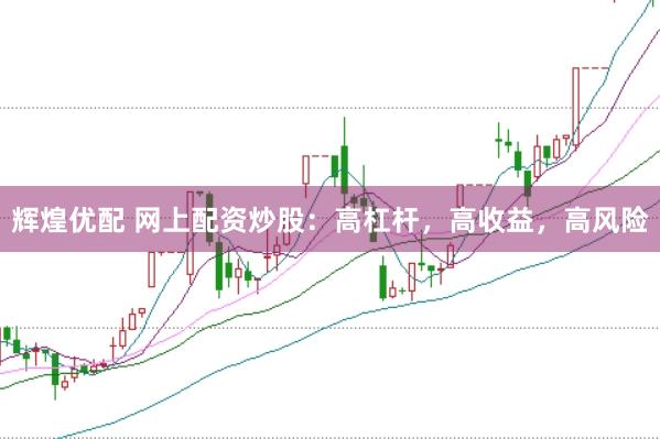 辉煌优配 网上配资炒股：高杠杆，高收益，高风险