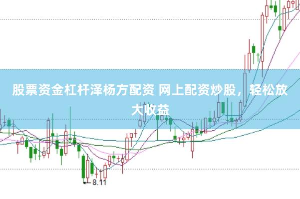股票资金杠杆泽杨方配资 网上配资炒股，轻松放大收益