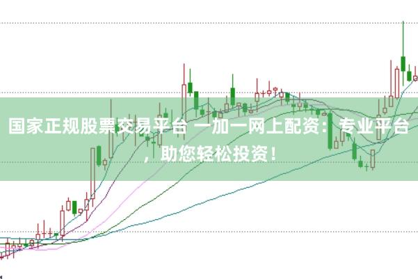 国家正规股票交易平台 一加一网上配资：专业平台，助您轻松投资！