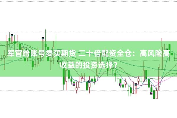 军官给账号委买期货 二十倍配资全仓：高风险高收益的投资选择？