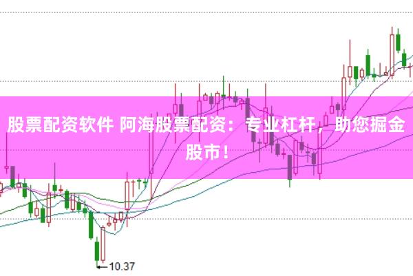 股票配资软件 阿海股票配资：专业杠杆，助您掘金股市！