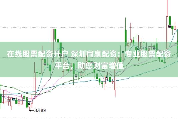 在线股票配资开户 深圳尙赢配资：专业股票配资平台，助您财富增值