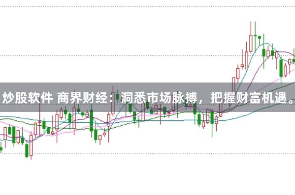 炒股软件 商界财经：洞悉市场脉搏，把握财富机遇。