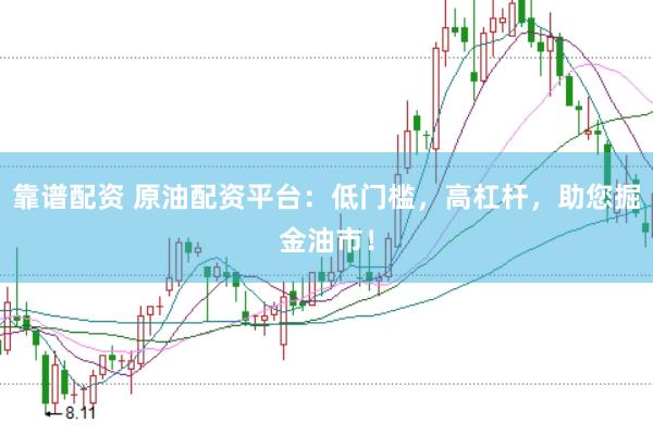 靠谱配资 原油配资平台：低门槛，高杠杆，助您掘金油市！