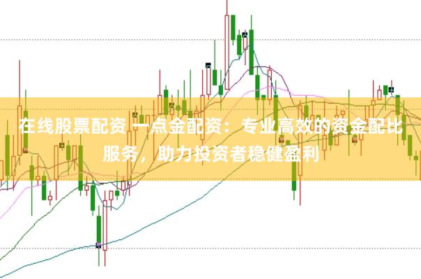 在线股票配资 一点金配资：专业高效的资金配比服务，助力投资者稳健盈利