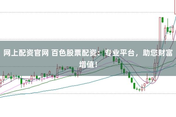 网上配资官网 百色股票配资：专业平台，助您财富增值！