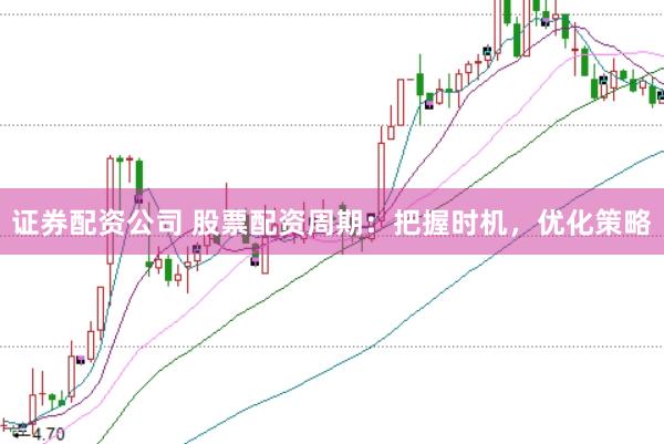 证券配资公司 股票配资周期：把握时机，优化策略