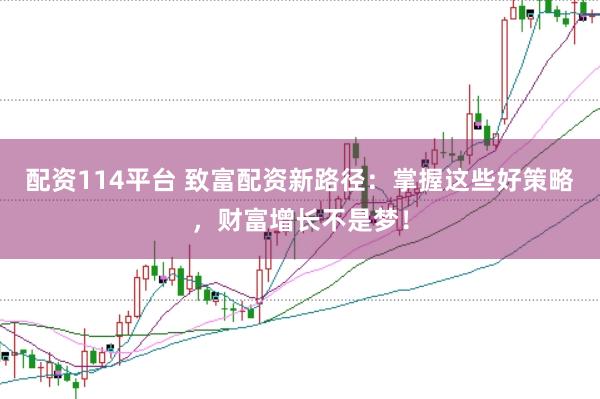 配资114平台 致富配资新路径：掌握这些好策略，财富增长不是梦！