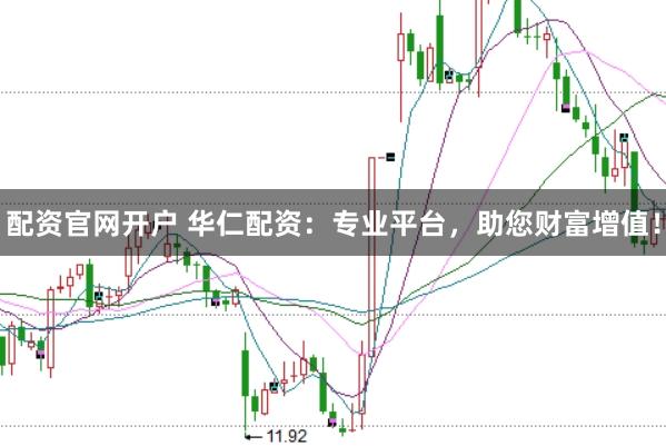 配资官网开户 华仁配资：专业平台，助您财富增值！