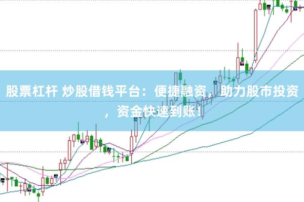 股票杠杆 炒股借钱平台：便捷融资，助力股市投资，资金快速到账！