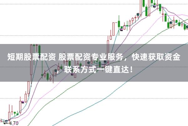 短期股票配资 股票配资专业服务，快速获取资金，联系方式一键直达！
