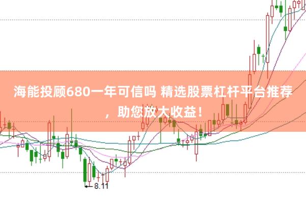 海能投顾680一年可信吗 精选股票杠杆平台推荐，助您放大收益！